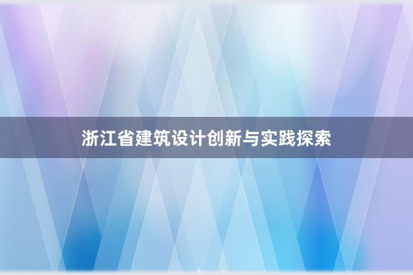 浙江省建筑设计创新与实践探索