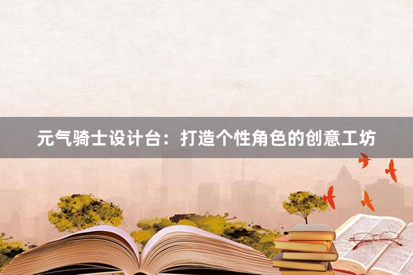 元气骑士设计台：打造个性角色的创意工坊