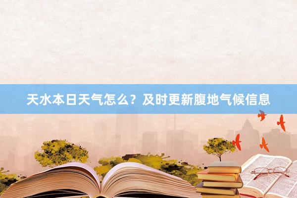 天水本日天气怎么？及时更新腹地气候信息