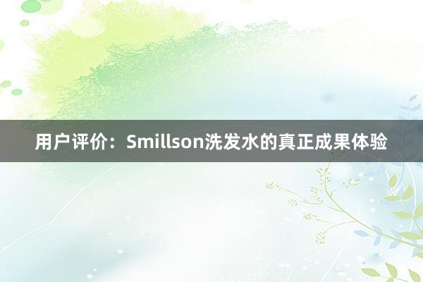 用户评价：Smillson洗发水的真正成果体验